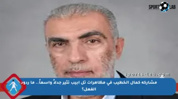 مشاركة كمال الخطيب في مظاهرات تل أبيب تثير جدلاً واسعاً.. ما ردود الفعل؟